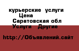 курьерские  услуги › Цена ­ 200 500 - Саратовская обл. Услуги » Другие   